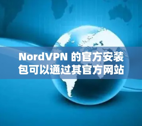 NordVPN 的官方安装包可以通过其官方网站直接下载。以下是获取和安装 NordVPN 的步骤