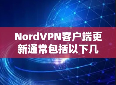 NordVPN客户端更新通常包括以下几个方面