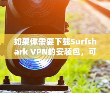 如果你需要下载Surfshark VPN的安装包，可以按照以下步骤操作