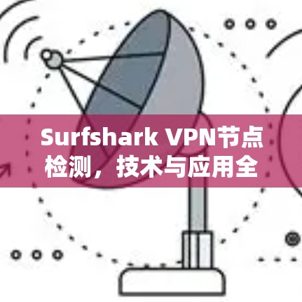 Surfshark VPN节点检测，技术与应用全解析