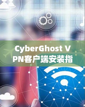 CyberGhost VPN客户端安装指南