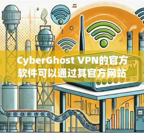 CyberGhost VPN的官方软件可以通过其官方网站或官方应用商店获取。以下是获取官方软件的步骤和注意事项