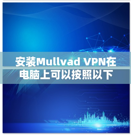 安装Mullvad VPN在电脑上可以按照以下步骤进行