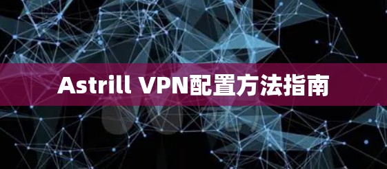 Astrill VPN配置方法指南