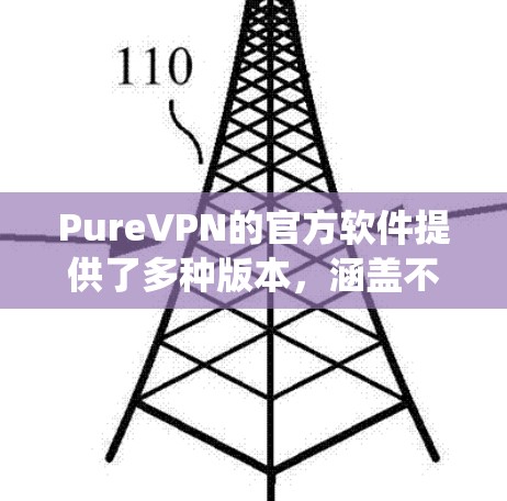 PureVPN的官方软件提供了多种版本，涵盖不同的操作系统和平台，确保用户可以根据自己的设备选择合适的应用程序。以下是PureVPN官方软件的主要特点和操作步骤