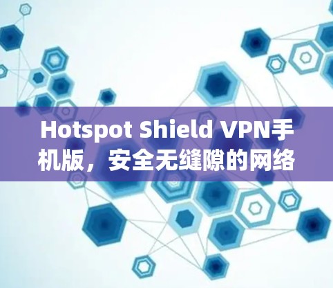 Hotspot Shield VPN手机版，安全无缝隙的网络保护