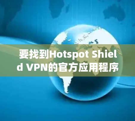 要找到Hotspot Shield VPN的官方应用程序，您可以按照以下步骤操作