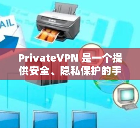 PrivateVPN 是一个提供安全、隐私保护的手机应用，旨在帮助用户保护其网络活动的隐私。以下是对 PrivateVPN 手机应用的详细分析