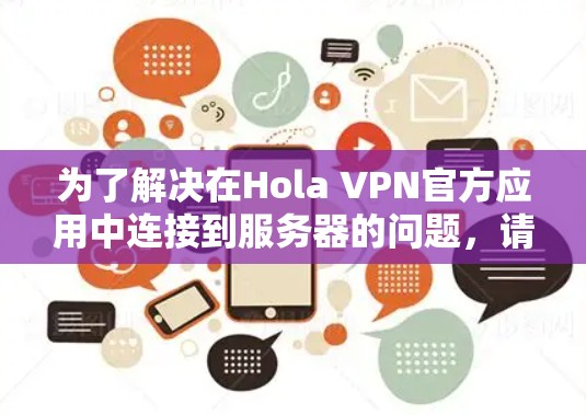 为了解决在Hola VPN官方应用中连接到服务器的问题，请按照以下步骤进行排查和解决