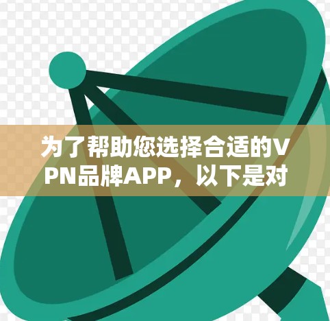 为了帮助您选择合适的VPN品牌APP，以下是对几款知名VPN服务提供商的详细分析，供您参考