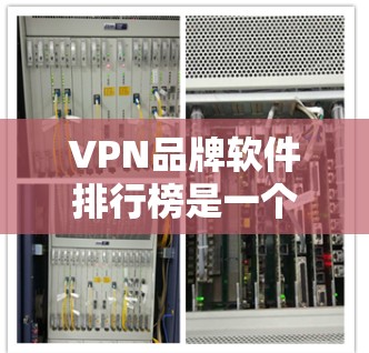 VPN品牌软件排行榜是一个动态的市场现象，常常会根据市场变化、用户反馈和技术更新而调整。以下是我对现有品牌的分析及可能的扩展和调整