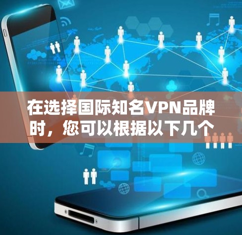 在选择国际知名VPN品牌时，您可以根据以下几个关键因素来做出明智的决定