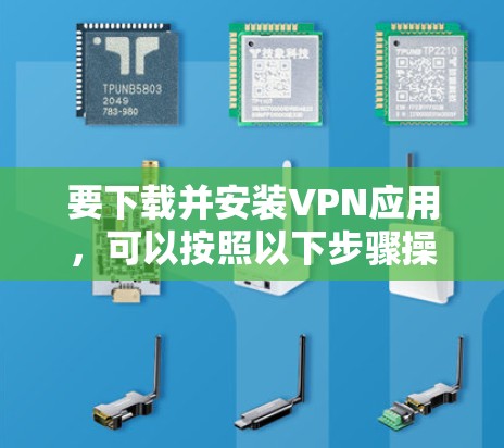 要下载并安装VPN应用，可以按照以下步骤操作