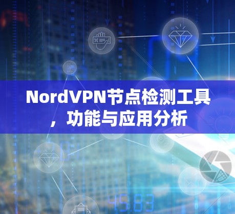 NordVPN节点检测工具，功能与应用分析