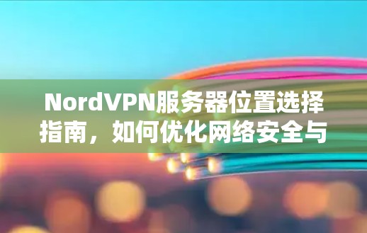 NordVPN服务器位置选择指南，如何优化网络安全与速度