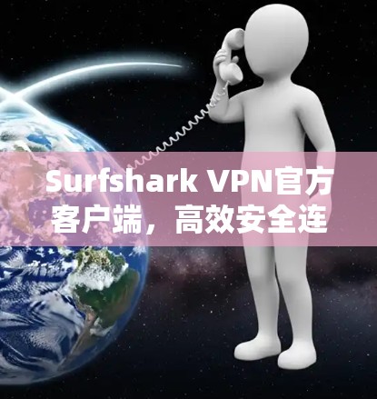 Surfshark VPN官方客户端，高效安全连接的必备工具