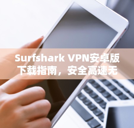 Surfshark VPN安卓版下载指南，安全高速无限流量