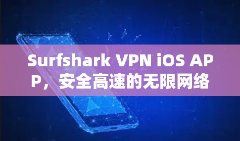 Surfshark VPN iOS APP，安全高速的无限网络访问体验