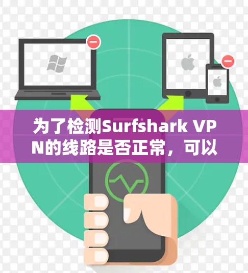 为了检测Surfshark VPN的线路是否正常，可以按照以下步骤进行检查