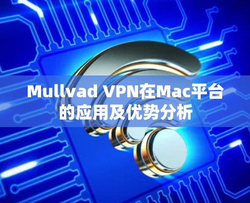 Mullvad VPN在Mac平台的应用及优势分析
