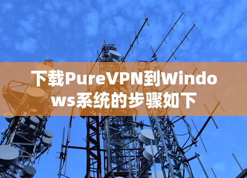 下载PureVPN到Windows系统的步骤如下