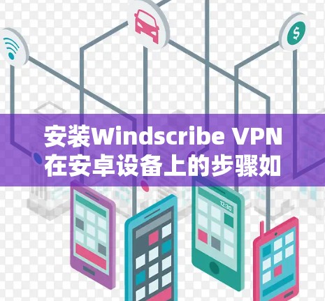 安装Windscribe VPN在安卓设备上的步骤如下