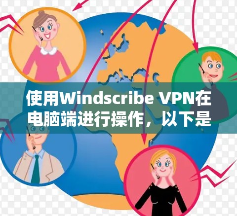 使用Windscribe VPN在电脑端进行操作，以下是详细的步骤指南