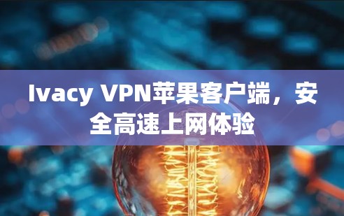 Ivacy VPN苹果客户端，安全高速上网体验