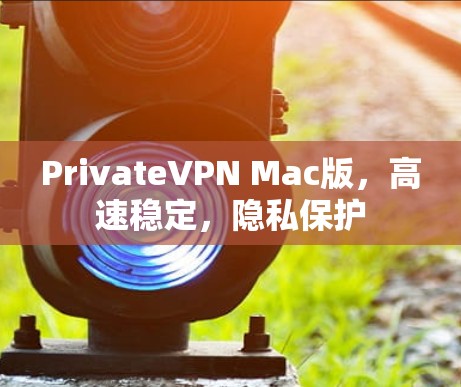 PrivateVPN Mac版，高速稳定，隐私保护