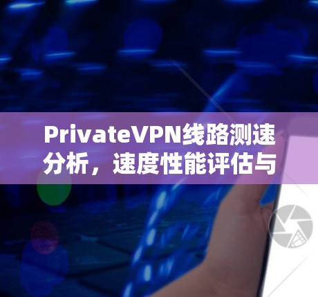 PrivateVPN线路测速分析，速度性能评估与优化建议