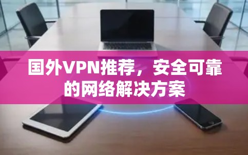 国外VPN推荐，安全可靠的网络解决方案