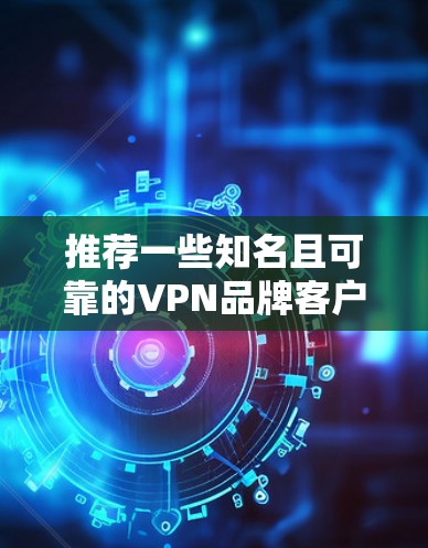 推荐一些知名且可靠的VPN品牌客户端，这些品牌在安全性和隐私保护方面都有较好的口碑