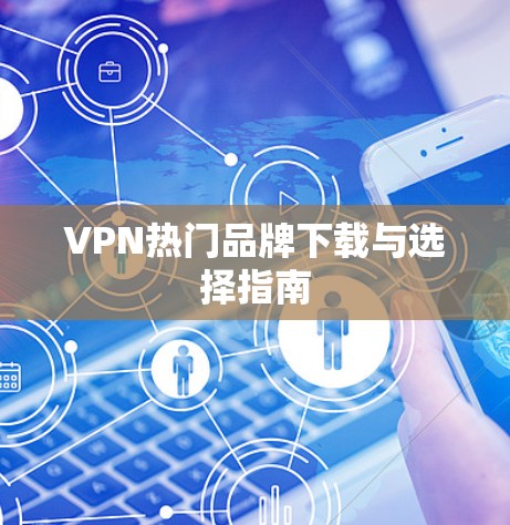 VPN热门品牌下载与选择指南