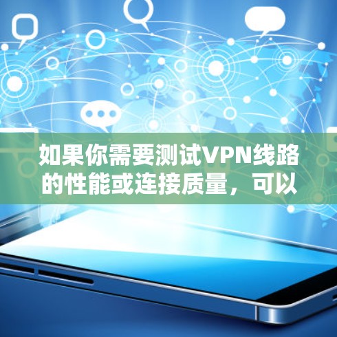 如果你需要测试VPN线路的性能或连接质量，可以使用一些专门的工具或应用程序来进行测试。以下是一些常用的方法和工具