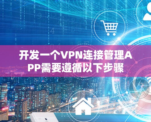 开发一个VPN连接管理APP需要遵循以下步骤