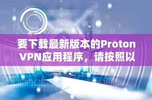 要下载最新版本的Proton VPN应用程序，请按照以下步骤操作