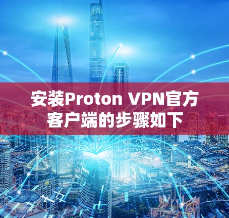 安装Proton VPN官方客户端的步骤如下