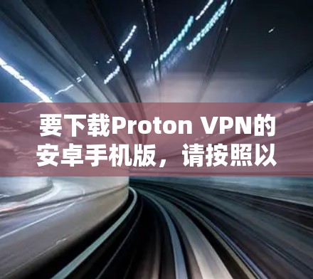 要下载Proton VPN的安卓手机版，请按照以下步骤操作