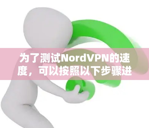 为了测试NordVPN的速度，可以按照以下步骤进行
