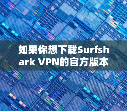 如果你想下载Surfshark VPN的官方版本，可以通过以下步骤进行