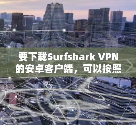 要下载Surfshark VPN的安卓客户端，可以按照以下步骤操作