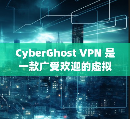 CyberGhost VPN 是一款广受欢迎的虚拟专用网络（VPN）软件，提供安全的网络连接，保护用户隐私并防止网络攻击。以下是关于 CyberGhost VPN Windows 软件的详细介绍