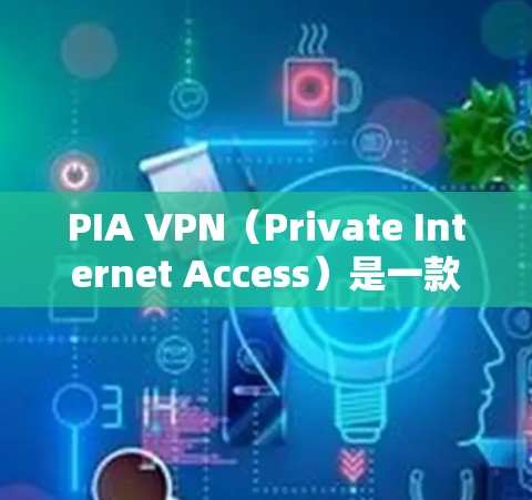 PIA VPN（Private Internet Access）是一款全球知名的VPN服务提供商，其电脑端软件为用户提供了保护隐私、安全上网的解决方案。以下是关于PIA VPN电脑端软件的详细介绍