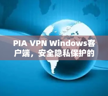 PIA VPN Windows客户端，安全隐私保护的卓越解决方案