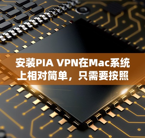安装PIA VPN在Mac系统上相对简单，只需要按照以下步骤操作即可