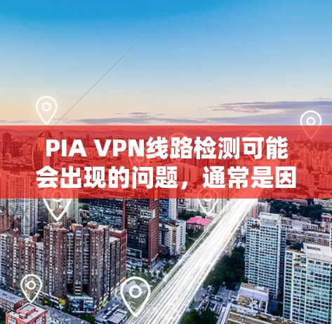 PIA VPN线路检测可能会出现的问题，通常是因为检测工具无法正确识别PIA的服务器地址，或者服务器状态不稳定。以下是解决问题的步骤