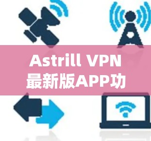 Astrill VPN最新版APP功能解析