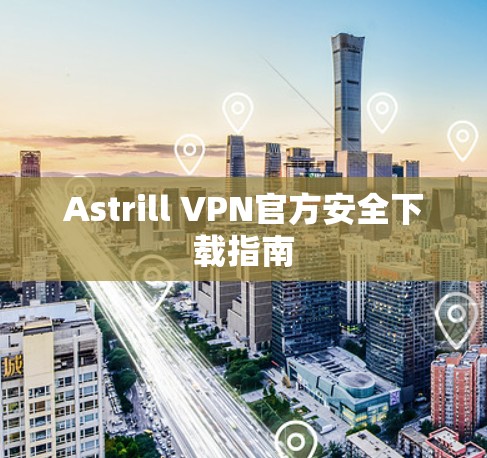 Astrill VPN官方安全下载指南