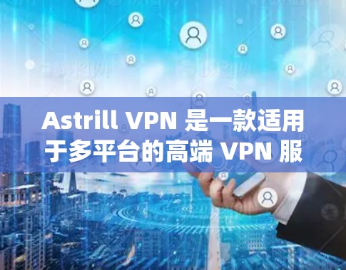 Astrill VPN 是一款适用于多平台的高端 VPN 服务，支持 Mac 等多种操作系统。以下是关于 Astrill VPN Mac 应用的详细介绍