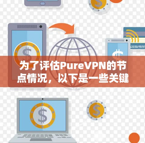 为了评估PureVPN的节点情况，以下是一些关键点和建议